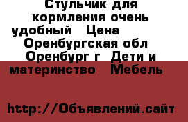 Стульчик для кормления очень удобный › Цена ­ 1 500 - Оренбургская обл., Оренбург г. Дети и материнство » Мебель   